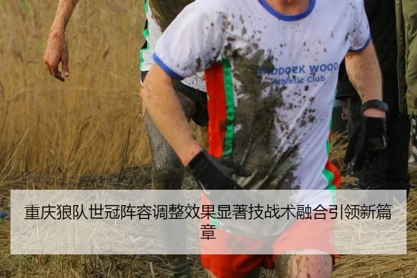 重庆狼队世冠阵容调整效果显著技战术融合引领新篇章