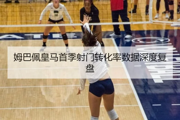 姆巴佩皇马首季射门转化率数据深度复盘