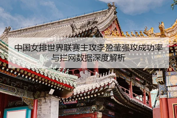 zhong-guo-nv-pai-shi-jie-lian-sai-zhu-gong-li-ying-ying-qiang-gong-cheng-gong-lv-yu-lan-wang-shu-ju-shen-du-jie-xi-3-226.jpg