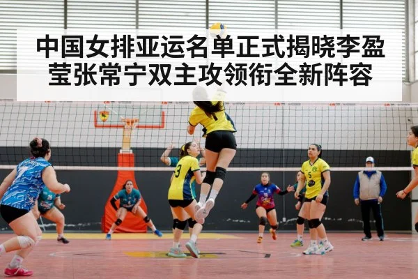 中国女排亚运名单正式揭晓李盈莹张常宁双主攻领衔全新阵容