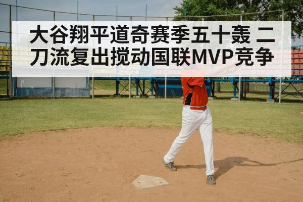 大谷翔平道奇赛季五十轰 二刀流复出搅动国联MVP竞争