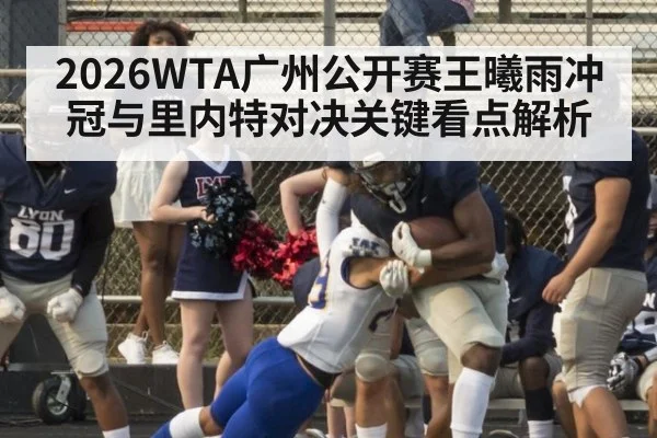 2026WTA广州公开赛王曦雨冲冠与里内特对决关键看点解析