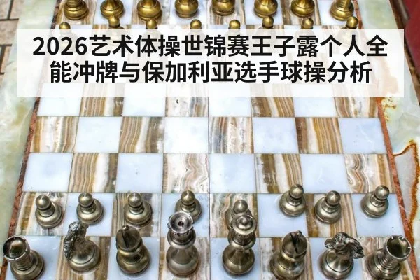 2026艺术体操世锦赛王子露个人全能冲牌与保加利亚选手球操分析